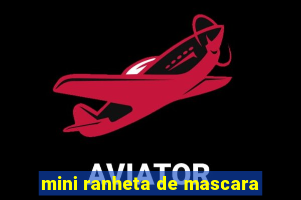 mini ranheta de mascara