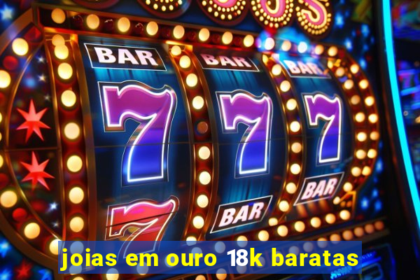 joias em ouro 18k baratas