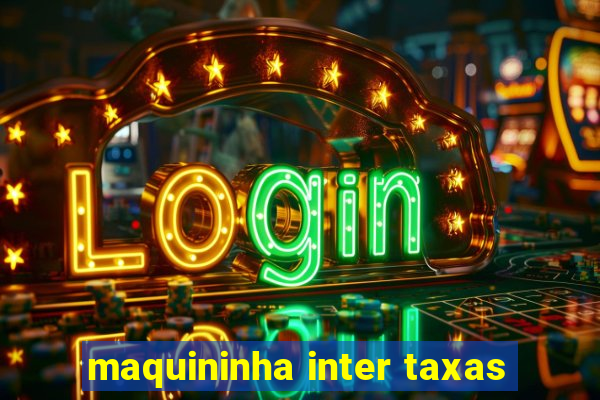 maquininha inter taxas