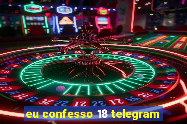 eu confesso 18 telegram