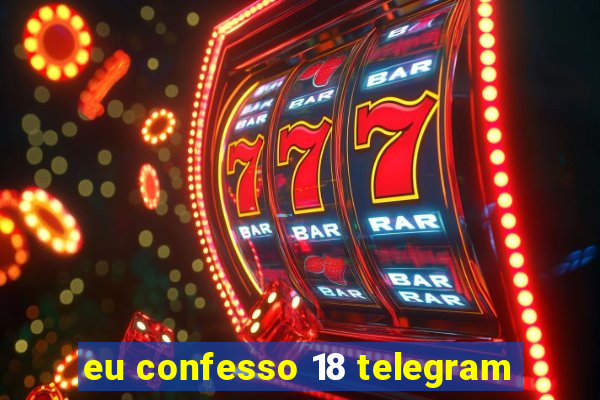 eu confesso 18 telegram