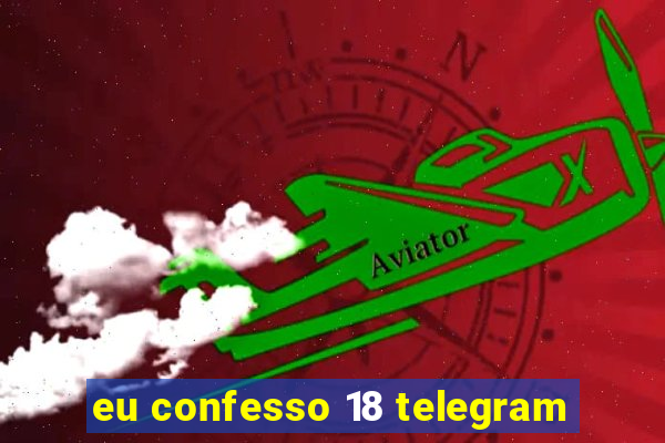 eu confesso 18 telegram