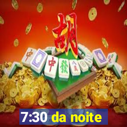 7:30 da noite