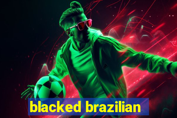 blacked brazilian