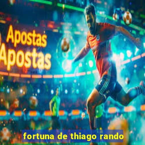 fortuna de thiago rando