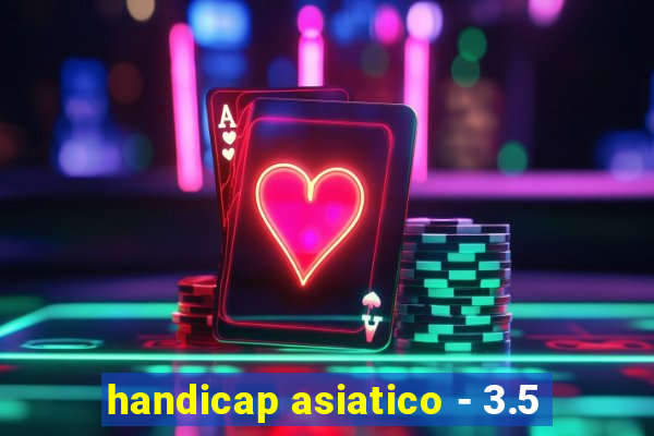 handicap asiatico - 3.5