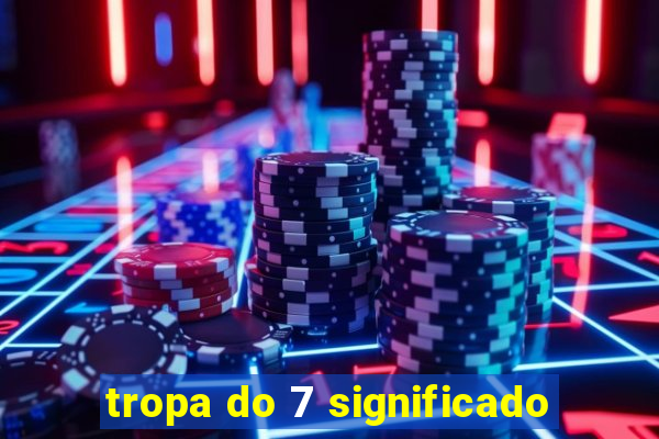 tropa do 7 significado