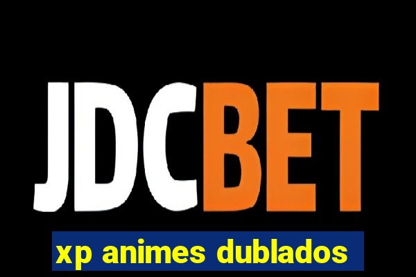 xp animes dublados