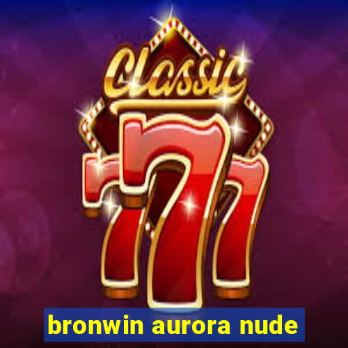 bronwin aurora nude