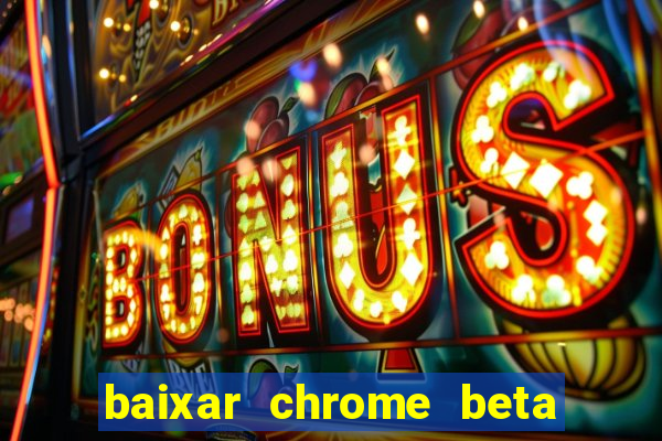 baixar chrome beta para pc