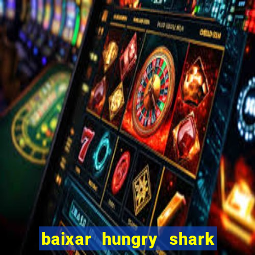 baixar hungry shark evolution dinheiro infinito