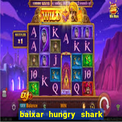 baixar hungry shark evolution dinheiro infinito