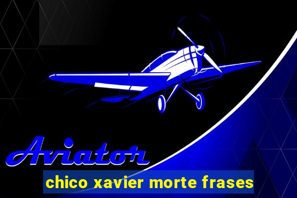 chico xavier morte frases