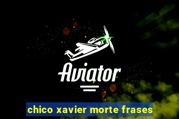 chico xavier morte frases