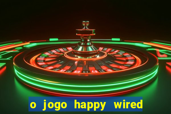 o jogo happy wired paga mesmo