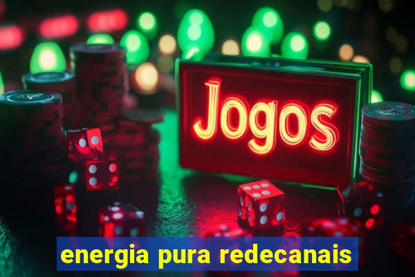 energia pura redecanais