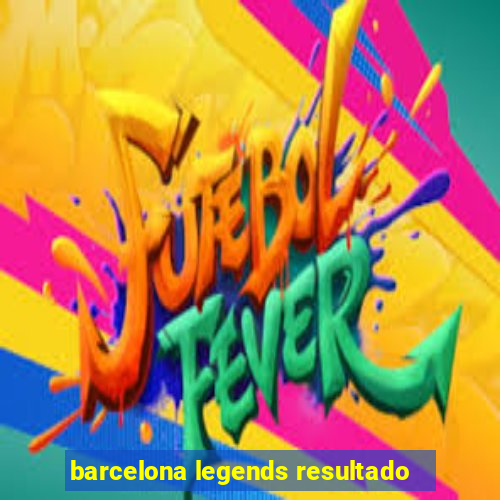 barcelona legends resultado