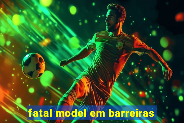 fatal model em barreiras