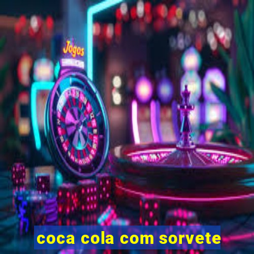 coca cola com sorvete