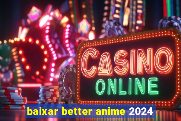 baixar better anime 2024