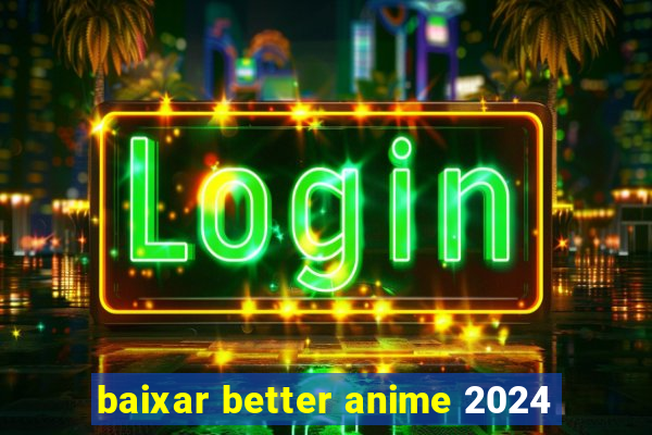 baixar better anime 2024