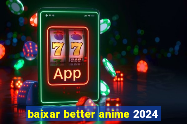 baixar better anime 2024