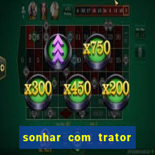 sonhar com trator jogo do bicho