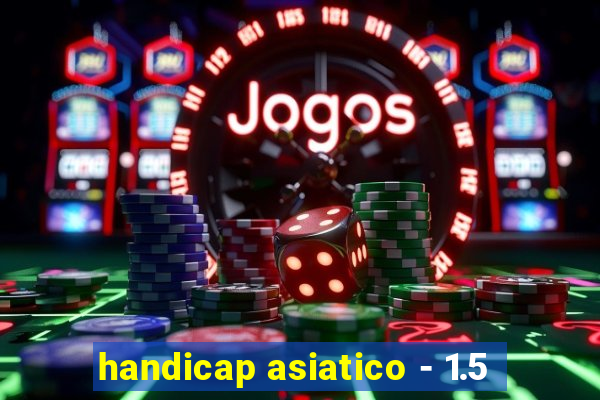 handicap asiatico - 1.5