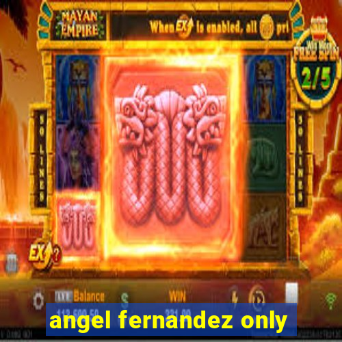 angel fernandez only