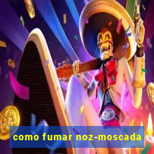 como fumar noz-moscada