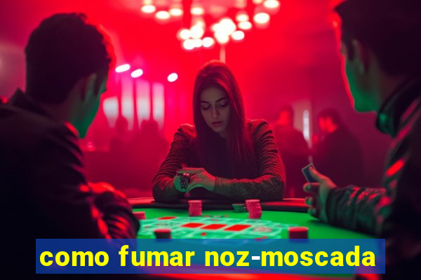 como fumar noz-moscada