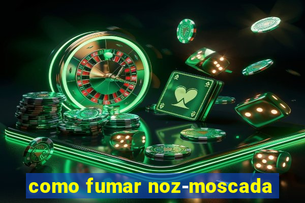 como fumar noz-moscada