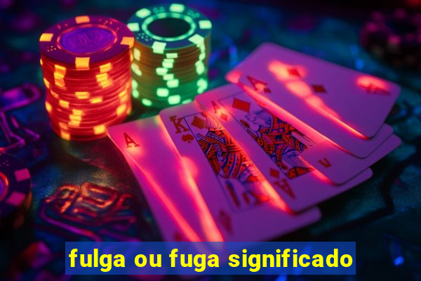 fulga ou fuga significado