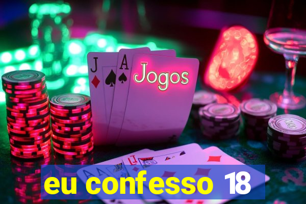 eu confesso 18