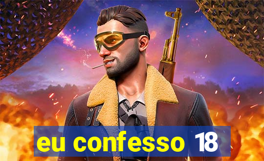 eu confesso 18