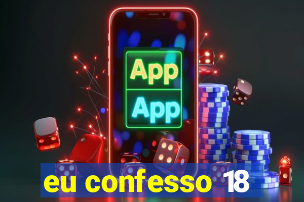 eu confesso 18