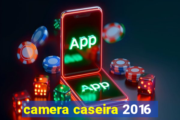 camera caseira 2016