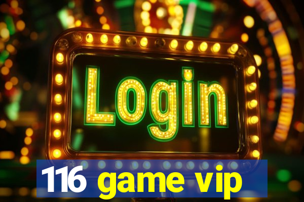 116 game vip