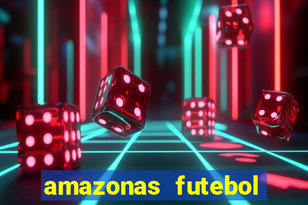 amazonas futebol clube onde assistir