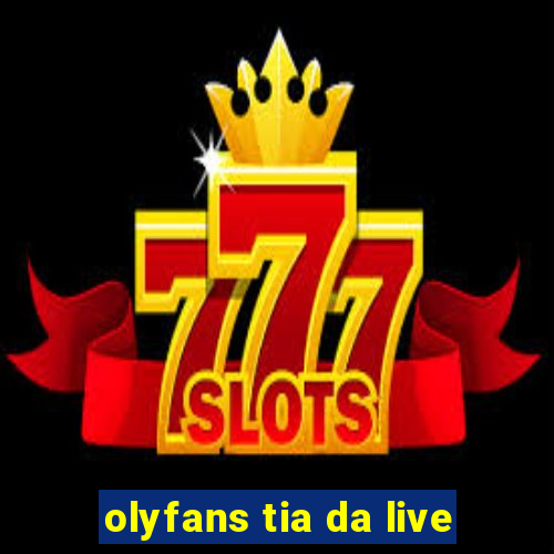 olyfans tia da live