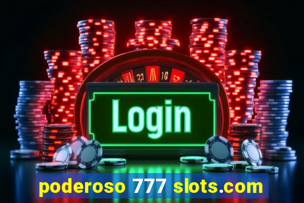 poderoso 777 slots.com