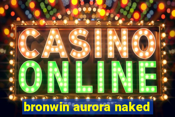 bronwin aurora naked