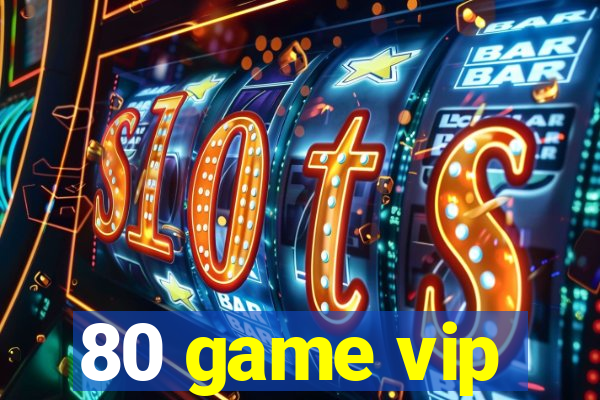 80 game vip