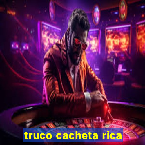 truco cacheta rica