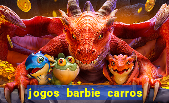 jogos barbie carros suas amigas