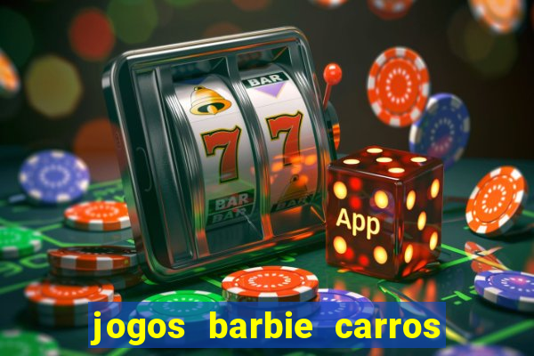 jogos barbie carros suas amigas