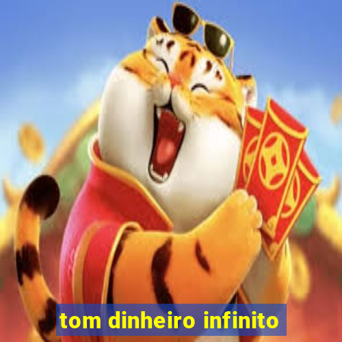 tom dinheiro infinito