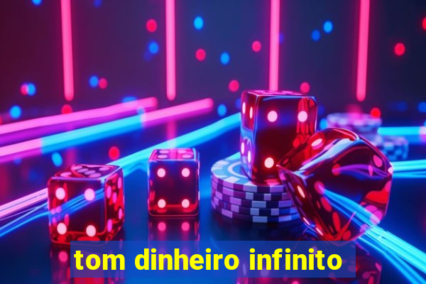 tom dinheiro infinito