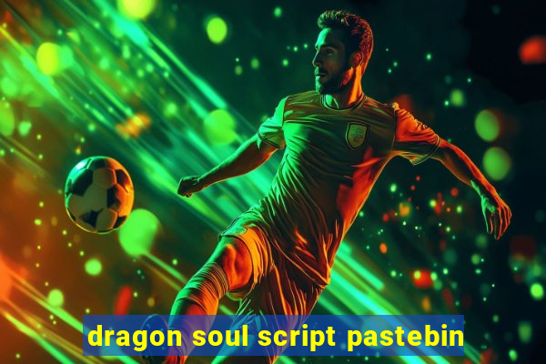 dragon soul script pastebin