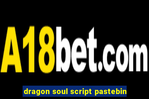 dragon soul script pastebin